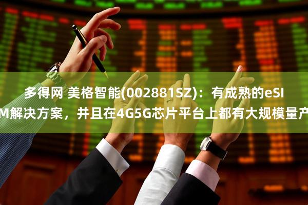 多得网 美格智能(002881SZ)：有成熟的eSIM解决方案，并且在4G5G芯片平台上都有大规模量产